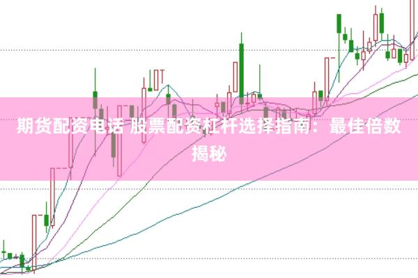 期货配资电话 股票配资杠杆选择指南：最佳倍数揭秘