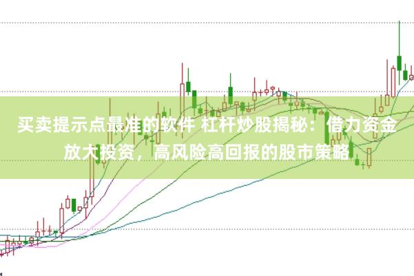 买卖提示点最准的软件 杠杆炒股揭秘：借力资金放大投资，高风险高回报的股市策略