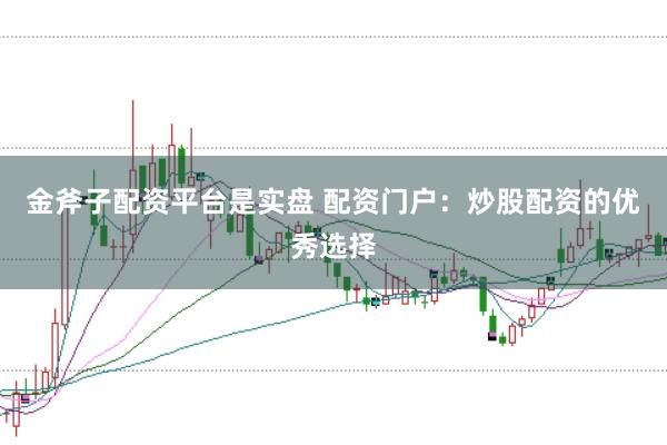 金斧子配资平台是实盘 配资门户：炒股配资的优秀选择
