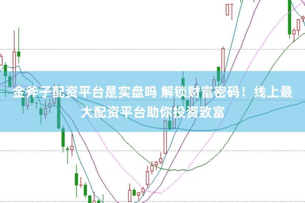 金斧子配资平台是实盘吗 解锁财富密码！线上最大配资平台助你投资致富