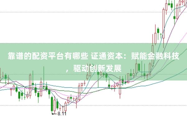 靠谱的配资平台有哪些 证通资本：赋能金融科技，驱动创新发展