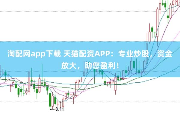 淘配网app下载 天猫配资APP：专业炒股，资金放大，助您盈利！
