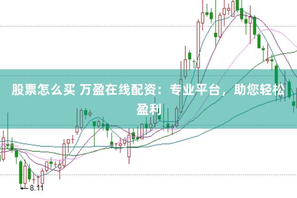 股票怎么买 万盈在线配资：专业平台，助您轻松盈利