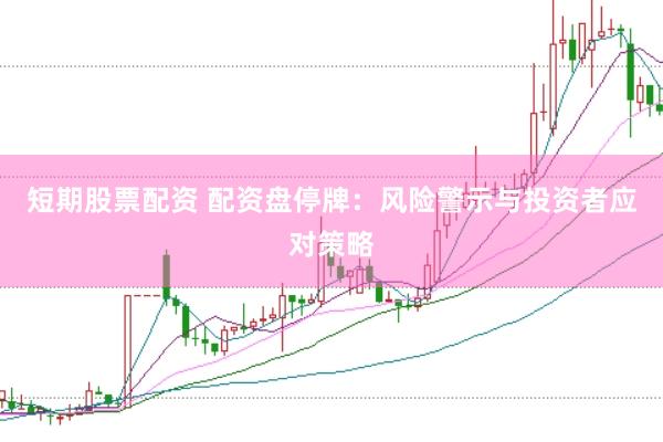 短期股票配资 配资盘停牌：风险警示与投资者应对策略