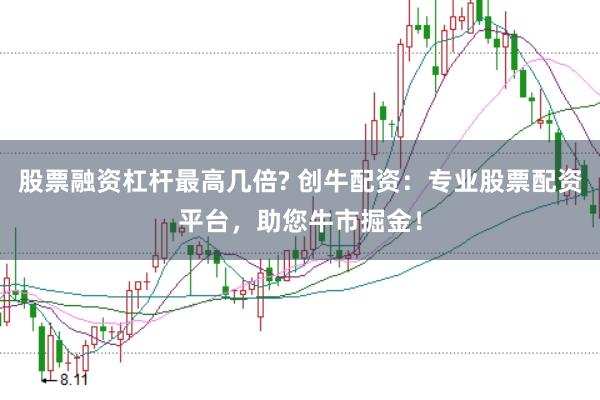 股票融资杠杆最高几倍? 创牛配资：专业股票配资平台，助您牛市掘金！