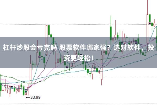 杠杆炒股会亏完吗 股票软件哪家强？选对软件，投资更轻松！