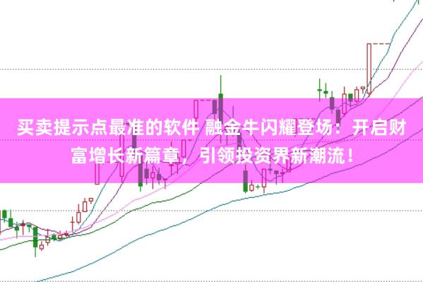 买卖提示点最准的软件 融金牛闪耀登场：开启财富增长新篇章，引领投资界新潮流！