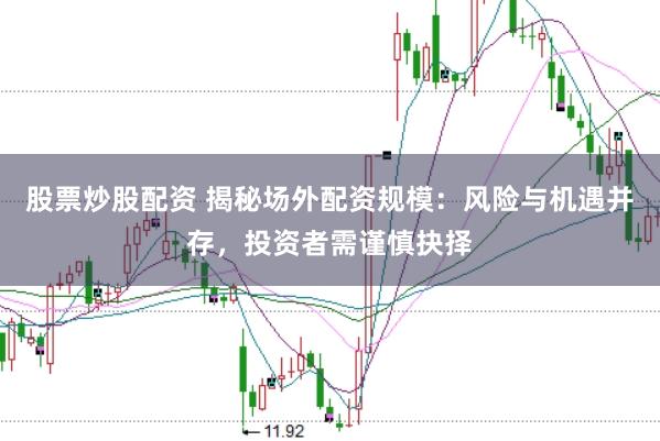 股票炒股配资 揭秘场外配资规模：风险与机遇并存，投资者需谨慎抉择