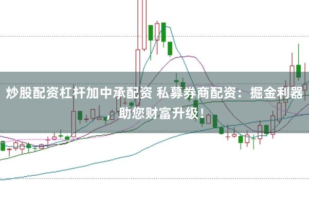 炒股配资杠杆加中承配资 私募券商配资：掘金利器，助您财富升级！