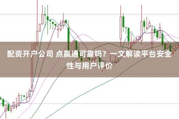 配资开户公司 点嬴通可靠吗？一文解读平台安全性与用户评价