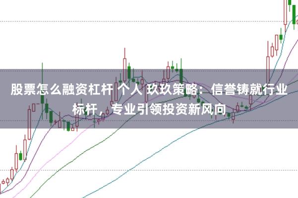 股票怎么融资杠杆 个人 玖玖策略：信誉铸就行业标杆，专业引领投资新风向