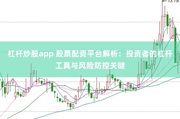杠杆炒股app 股票配资平台解析：投资者的杠杆工具与风险防控关键