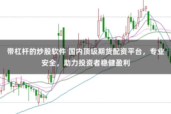 带杠杆的炒股软件 国内顶级期货配资平台，专业安全，助力投资者稳健盈利