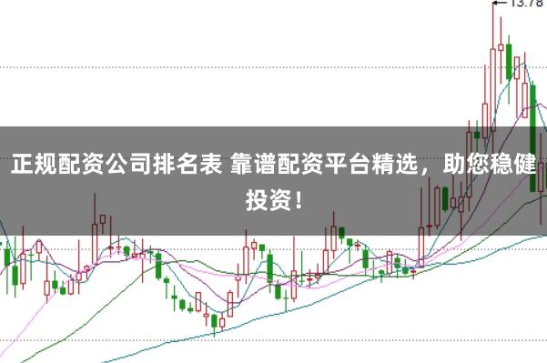正规配资公司排名表 靠谱配资平台精选，助您稳健投资！