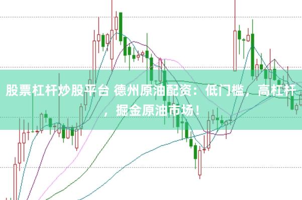股票杠杆炒股平台 德州原油配资：低门槛，高杠杆，掘金原油市场！