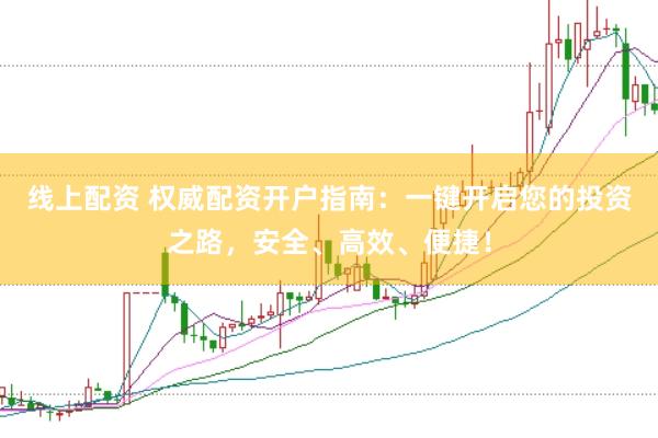 线上配资 权威配资开户指南：一键开启您的投资之路，安全、高效、便捷！