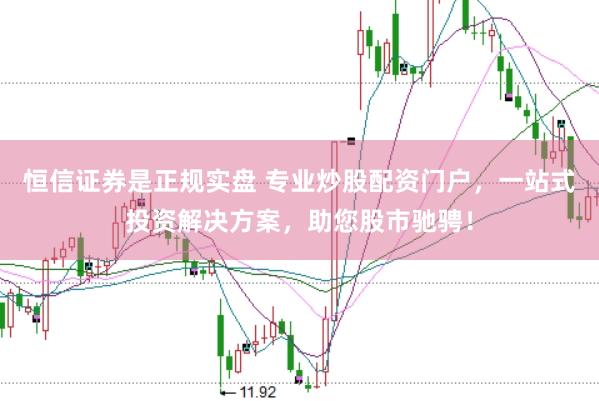 恒信证券是正规实盘 专业炒股配资门户，一站式投资解决方案，助您股市驰骋！