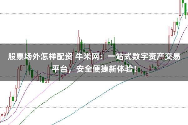 股票场外怎样配资 牛米网：一站式数字资产交易平台，安全便捷新体验！