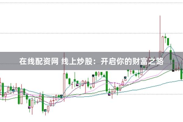 在线配资网 线上炒股：开启你的财富之路