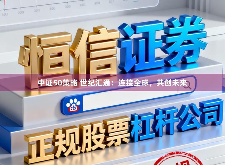 中证50策略 世纪汇通：连接全球，共创未来
