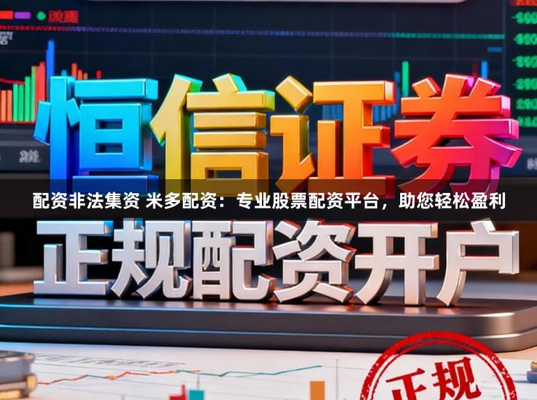 配资非法集资 米多配资：专业股票配资平台，助您轻松盈利