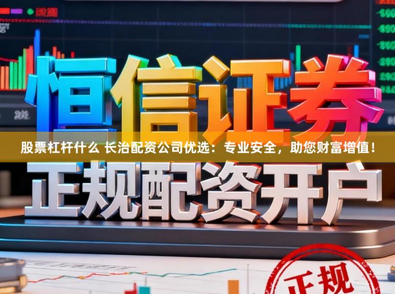 股票杠杆什么 长治配资公司优选：专业安全，助您财富增值！