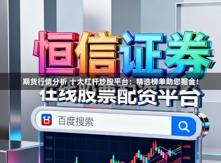期货行情分析 十大杠杆炒股平台：精选榜单助您掘金！