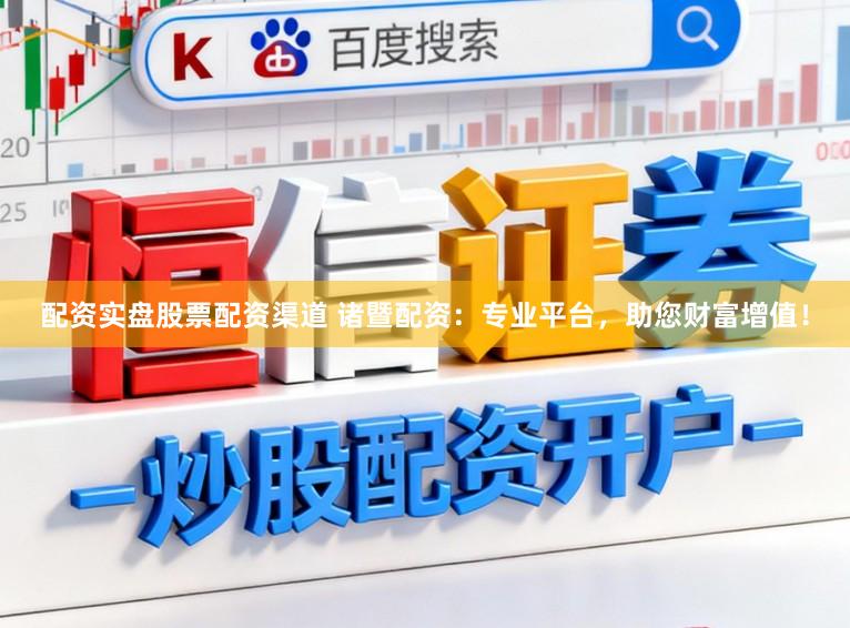 配资实盘股票配资渠道 诸暨配资：专业平台，助您财富增值！