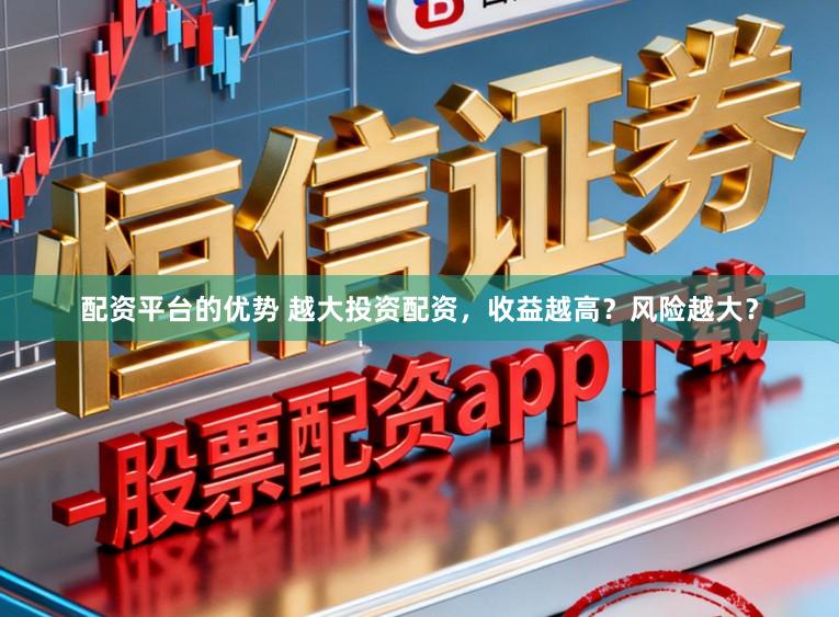 配资平台的优势 越大投资配资，收益越高？风险越大？