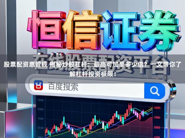 股票配资惠管钱 揭秘炒股杠杆：最高可加至多少倍？一文带你了解杠杆投资极限！