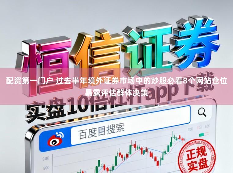 配资第一门户 过去半年境外证券市场中的炒股必看8个网站仓位暴露评估群体决策