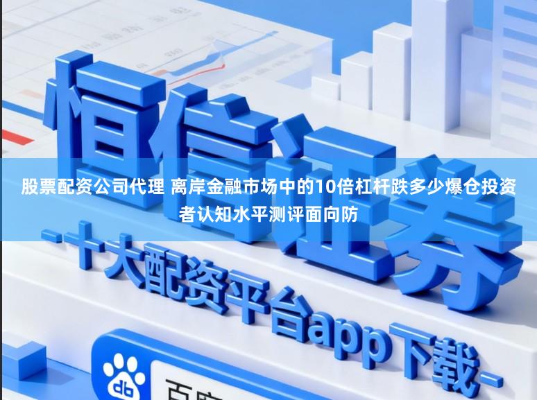股票配资公司代理 离岸金融市场中的10倍杠杆跌多少爆仓投资者认知水平测评面向防