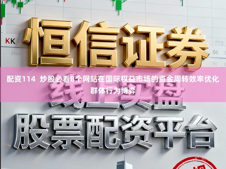 配资114  炒股必看8个网站在国际权益市场的资金周转效率优化群体行为博弈