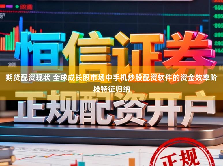 期货配资现状 全球成长股市场中手机炒股配资软件的资金效率阶段特征归纳
