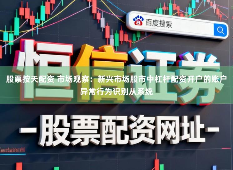 股票按天配资 市场观察：新兴市场股市中杠杆配资开户的账户异常行为识别从系统