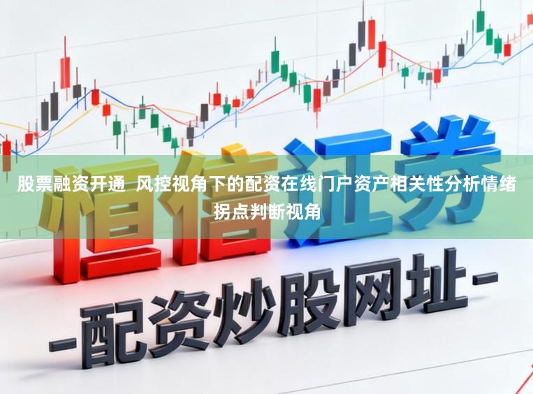 股票融资开通  风控视角下的配资在线门户资产相关性分析情绪拐点判断视角