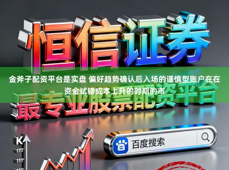 金斧子配资平台是实盘 偏好趋势确认后入场的谨慎型账户在在资金试错成本上升的时期的市