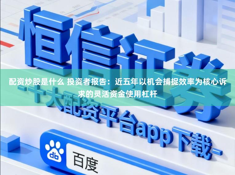 配资炒股是什么 投资者报告：近五年以机会捕捉效率为核心诉求的灵活资金使用杠杆