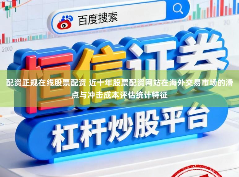 配资正规在线股票配资 近十年股票配资网站在海外交易市场的滑点与冲击成本评估统计特征