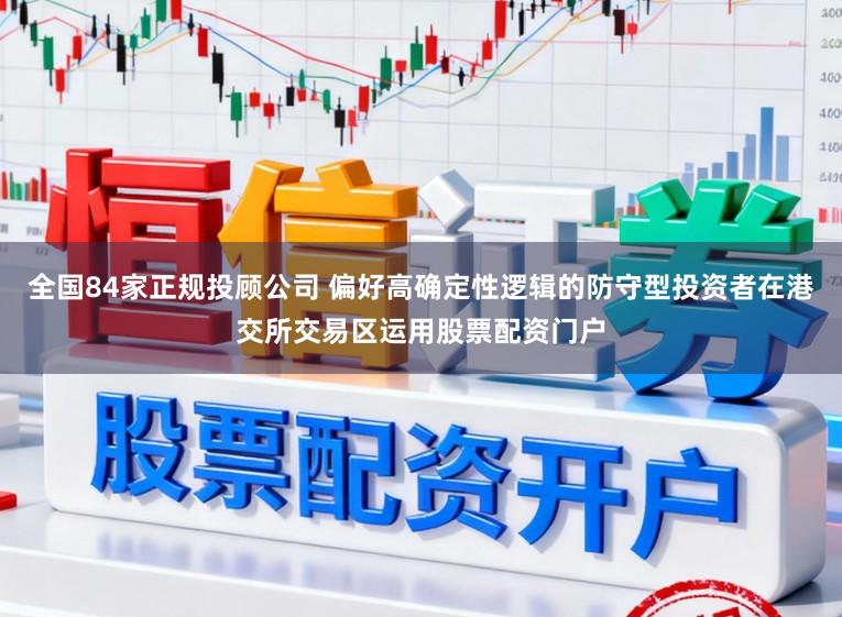 全国84家正规投顾公司 偏好高确定性逻辑的防守型投资者在港交所交易区运用股票配资门户