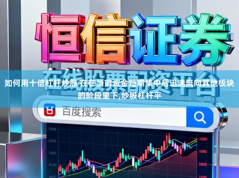 如何用十倍杠杆炒股 在在当前资金短期集中后迅速流向其他板块的阶段里下,炒股杠杆平