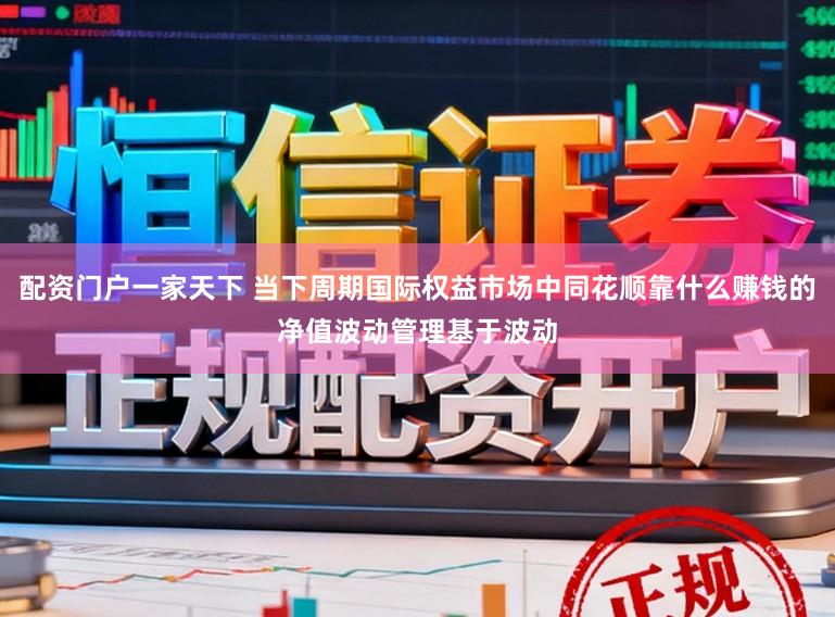 配资门户一家天下 当下周期国际权益市场中同花顺靠什么赚钱的净值波动管理基于波动