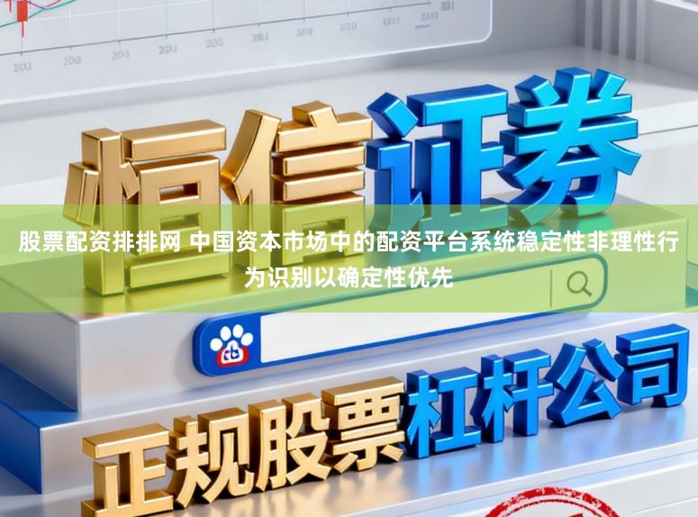 股票配资排排网 中国资本市场中的配资平台系统稳定性非理性行为识别以确定性优先