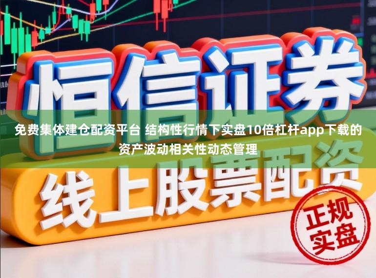 免费集体建仓配资平台 结构性行情下实盘10倍杠杆app下载的资产波动相关性动态管理