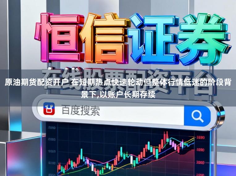 原油期货配资开户 在短期热点快速轮动但整体行情低迷的阶段背景下,以账户长期存续