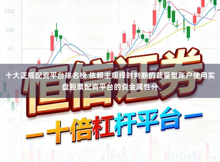 十大正规配资平台排名榜 依赖主观择时判断的裁量型账户使用实盘股票配资平台的资金属性分