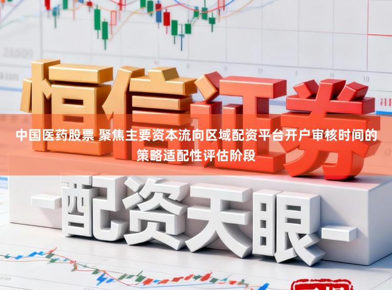 中国医药股票 聚焦主要资本流向区域配资平台开户审核时间的策略适配性评估阶段