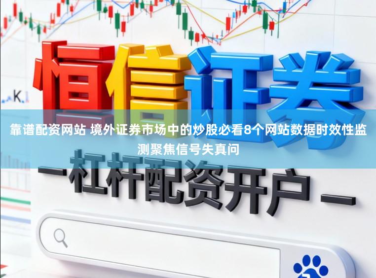 靠谱配资网站 境外证券市场中的炒股必看8个网站数据时效性监测聚焦信号失真问