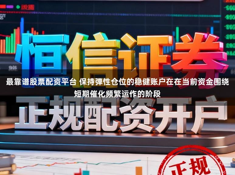 最靠谱股票配资平台 保持弹性仓位的稳健账户在在当前资金围绕短期催化频繁运作的阶段