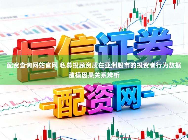 配资查询网站官网 私募投顾资质在亚洲股市的投资者行为数据建模因果关系辨析